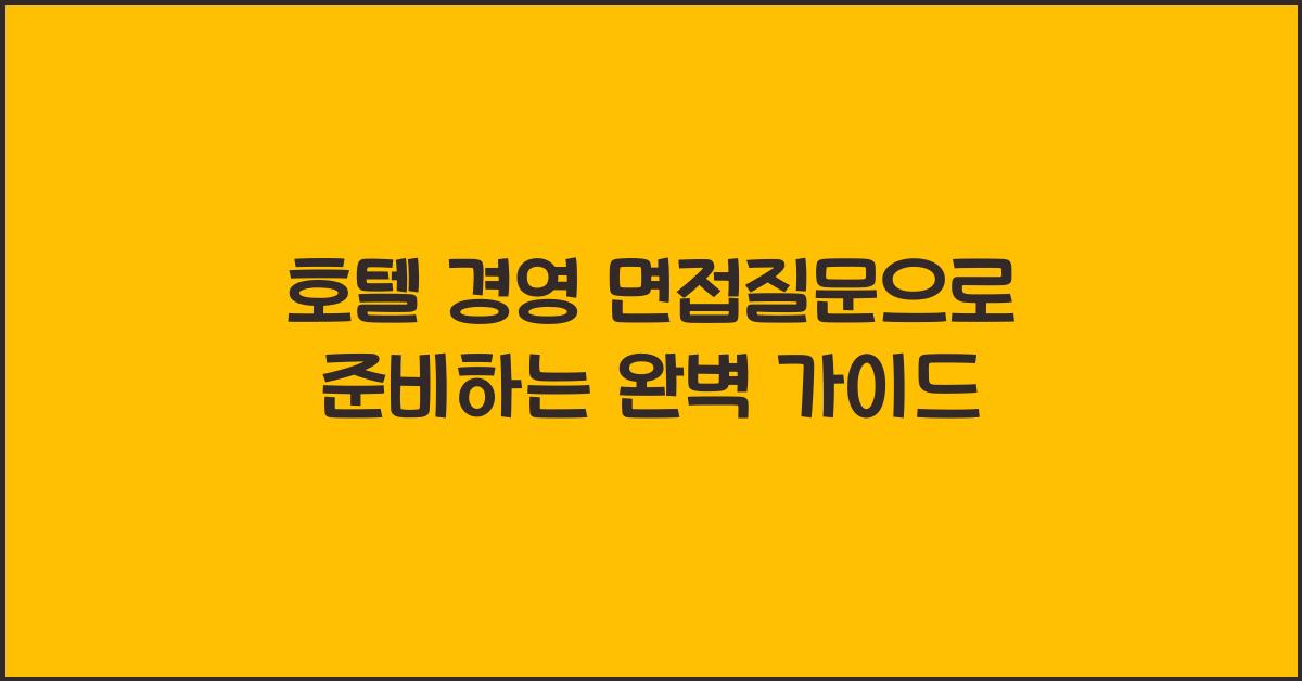 호텔 경영 면접질문으로 준비하는 완벽 가이드