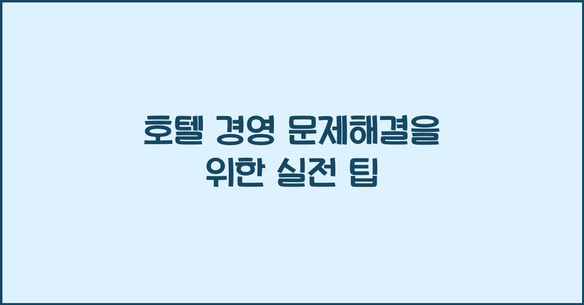호텔 경영 문제해결을 위한 실전 팁