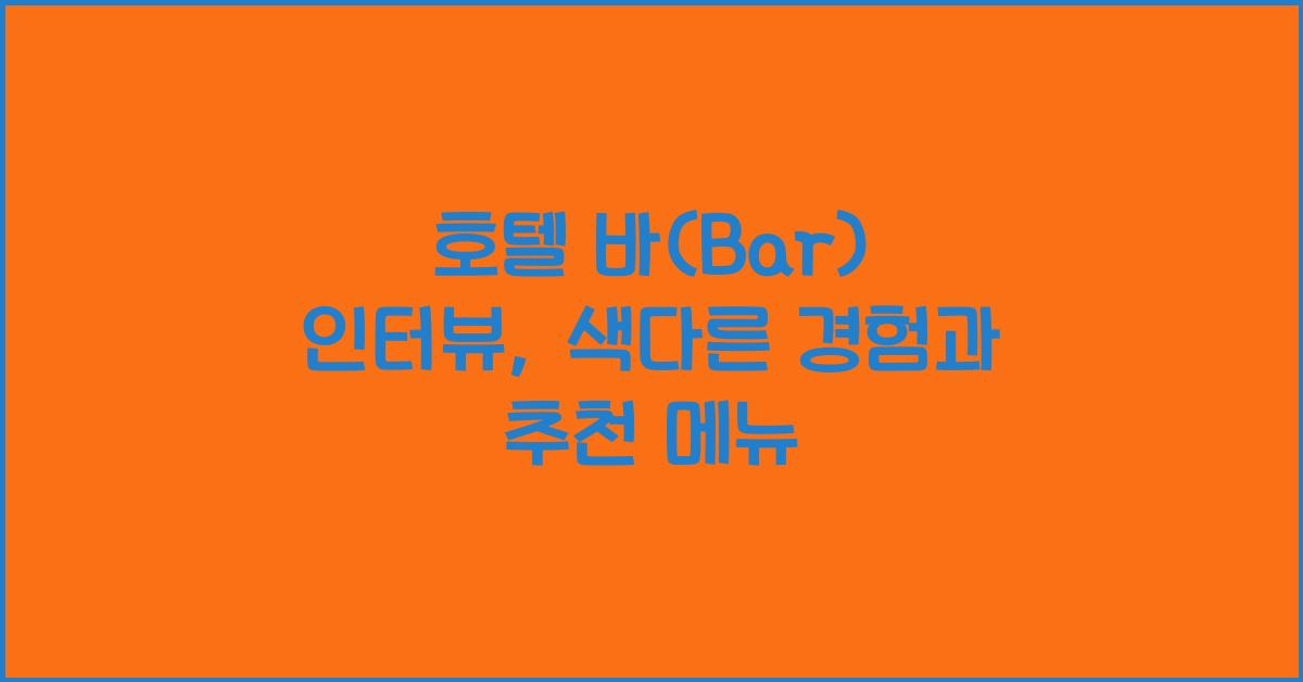 호텔 바(Bar) 인터뷰, 색다른 경험과 추천 메뉴