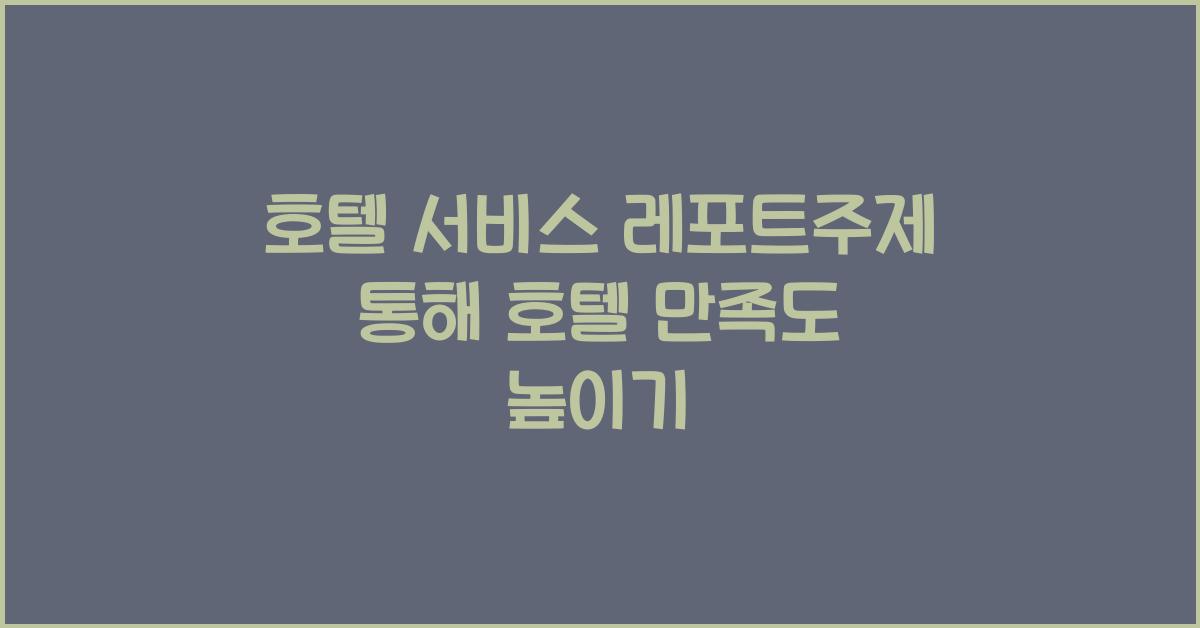 호텔 서비스 레포트주제 통해 호텔 만족도 높이기