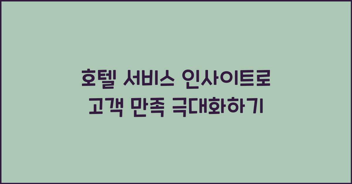 호텔 서비스 인사이트로 고객 만족 극대화하기