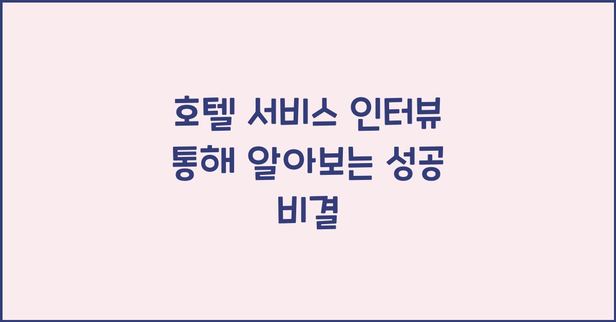 호텔 서비스 인터뷰 통해 알아보는 성공 비결