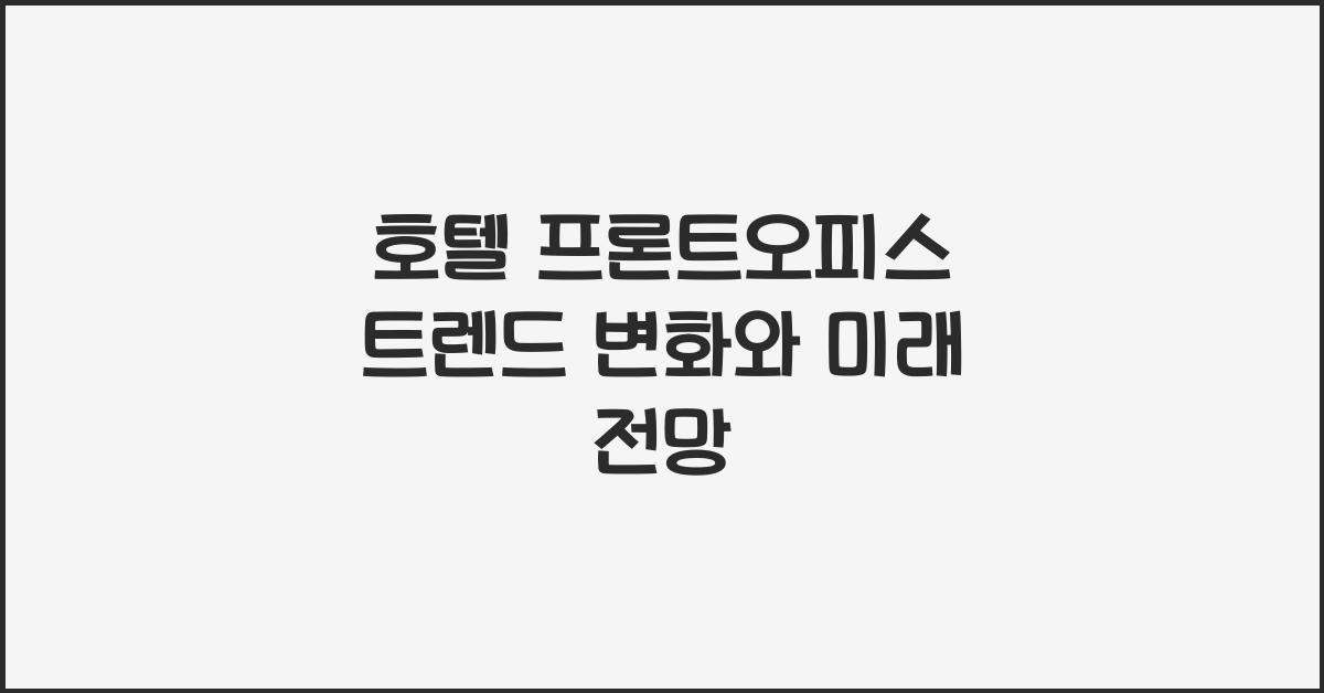 호텔 프론트오피스 트렌드 변화와 미래 전망