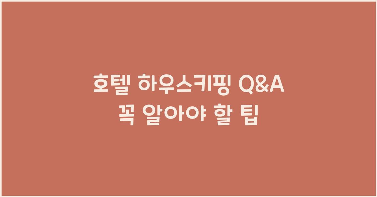 호텔 하우스키핑 Q&A 꼭 알아야 할 팁