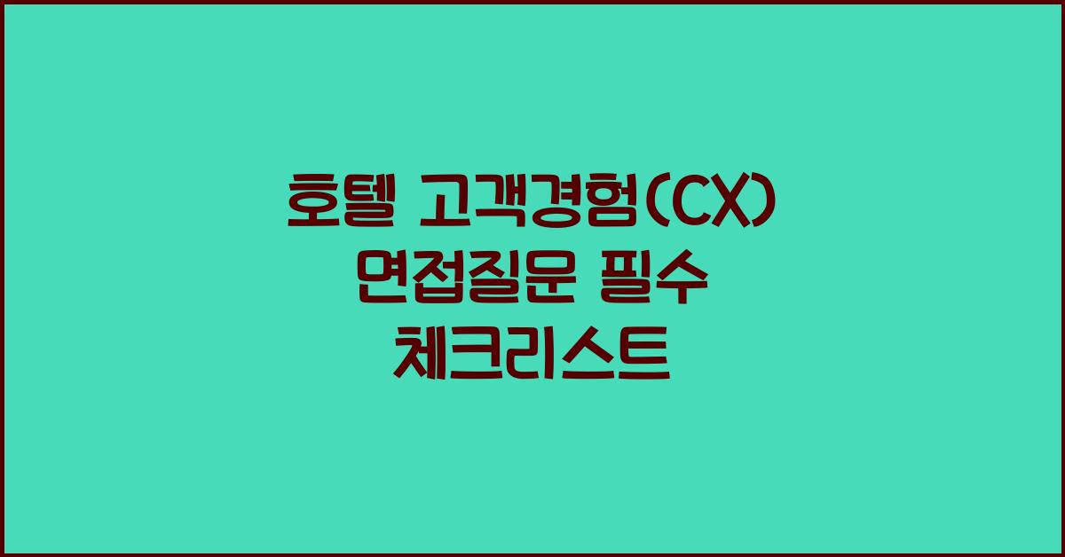 호텔 고객경험(CX) 면접질문 필수 체크리스트