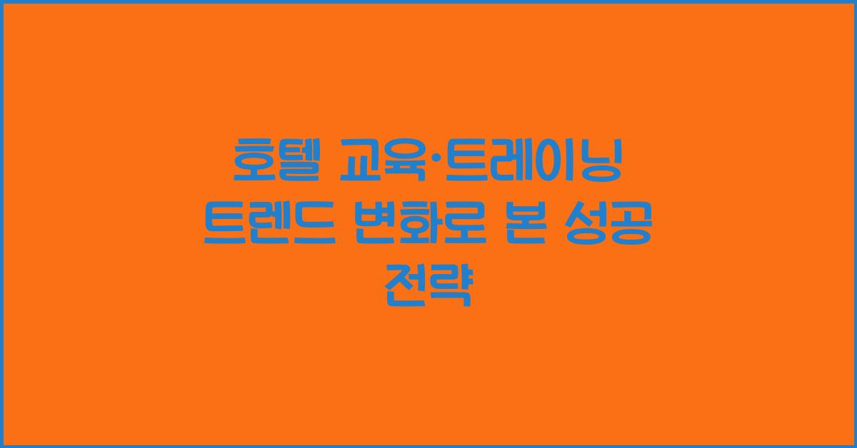 호텔 교육·트레이닝 트렌드 변화로 본 성공 전략
