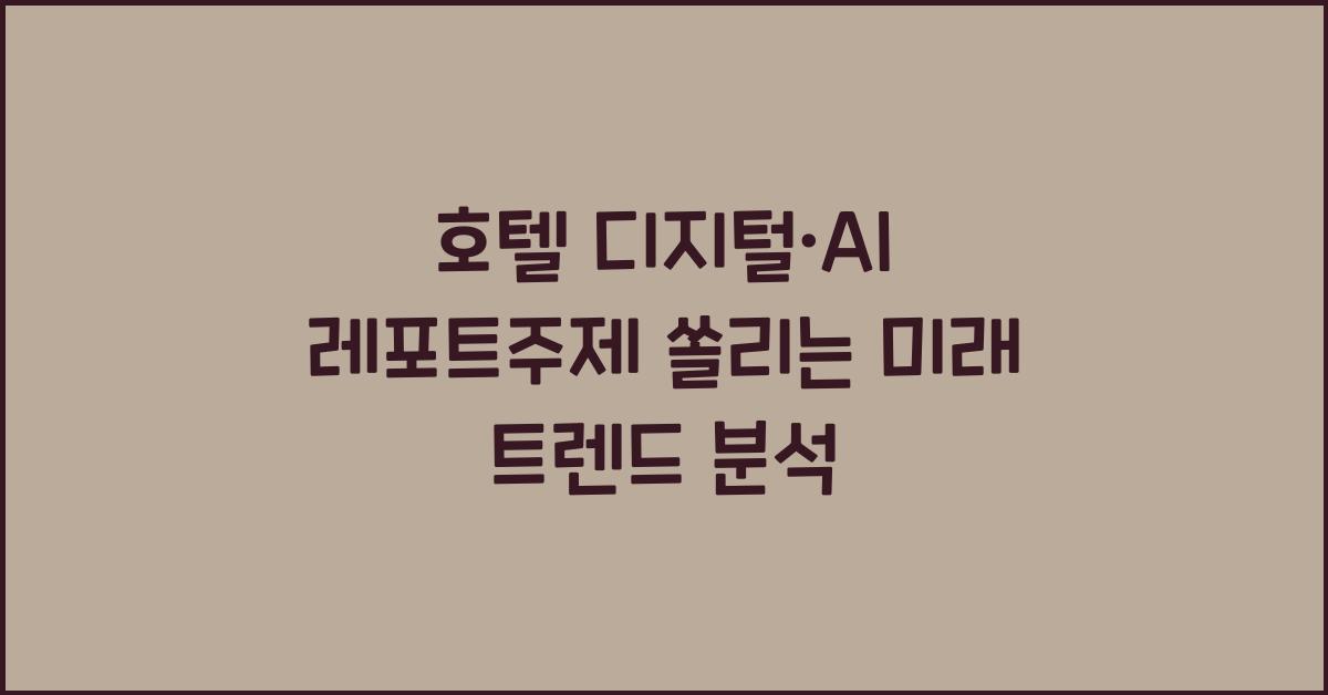 호텔 디지털·AI 레포트주제 쏠리는 미래 트렌드 분석