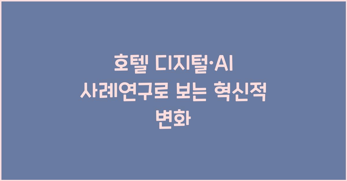 호텔 디지털·AI 사례연구로 보는 혁신적 변화