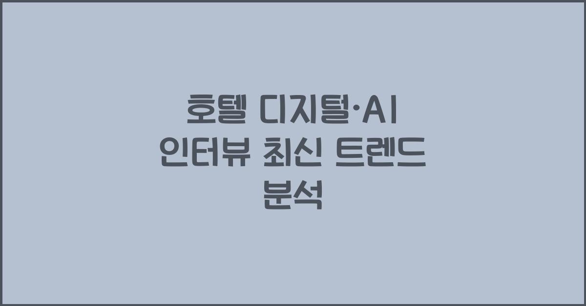 호텔 디지털·AI 인터뷰 최신 트렌드 분석