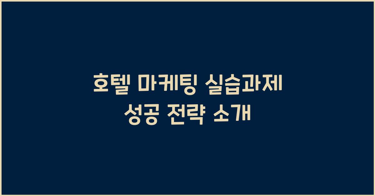 호텔 마케팅 실습과제 성공 전략 소개