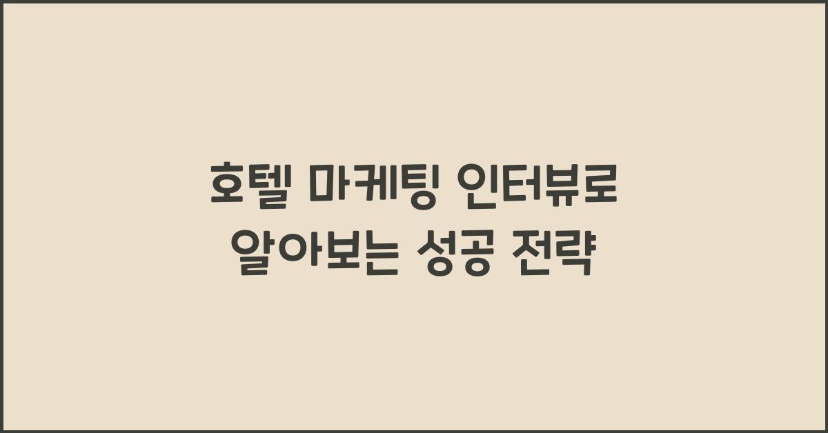 호텔 마케팅 인터뷰로 알아보는 성공 전략