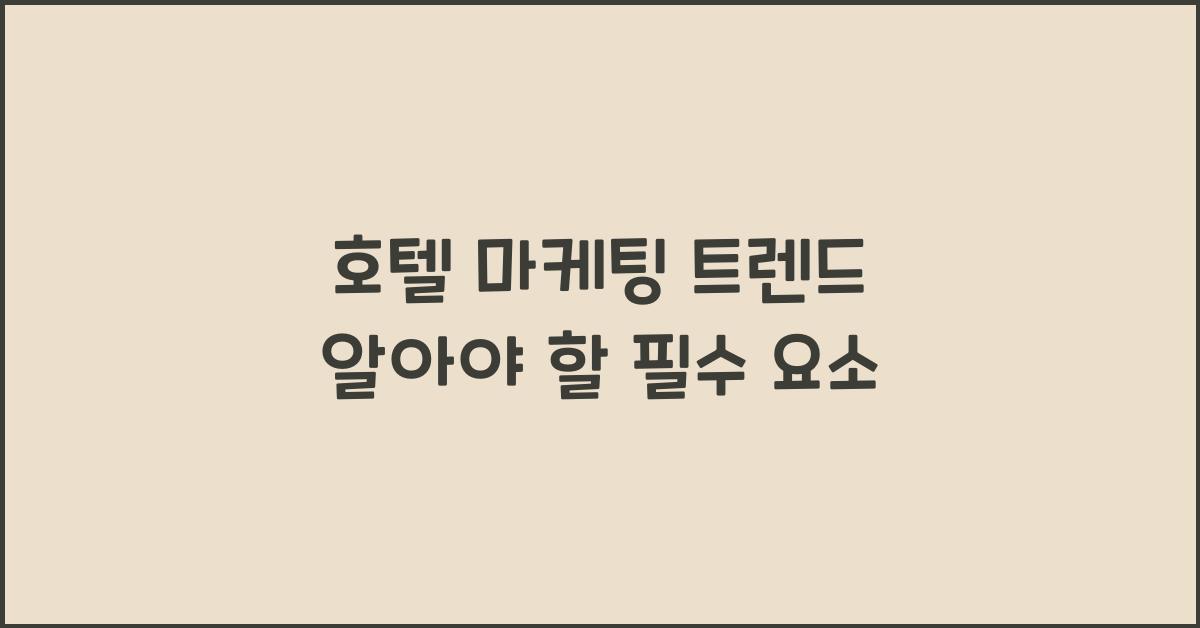 호텔 마케팅 트렌드 알아야 할 필수 요소