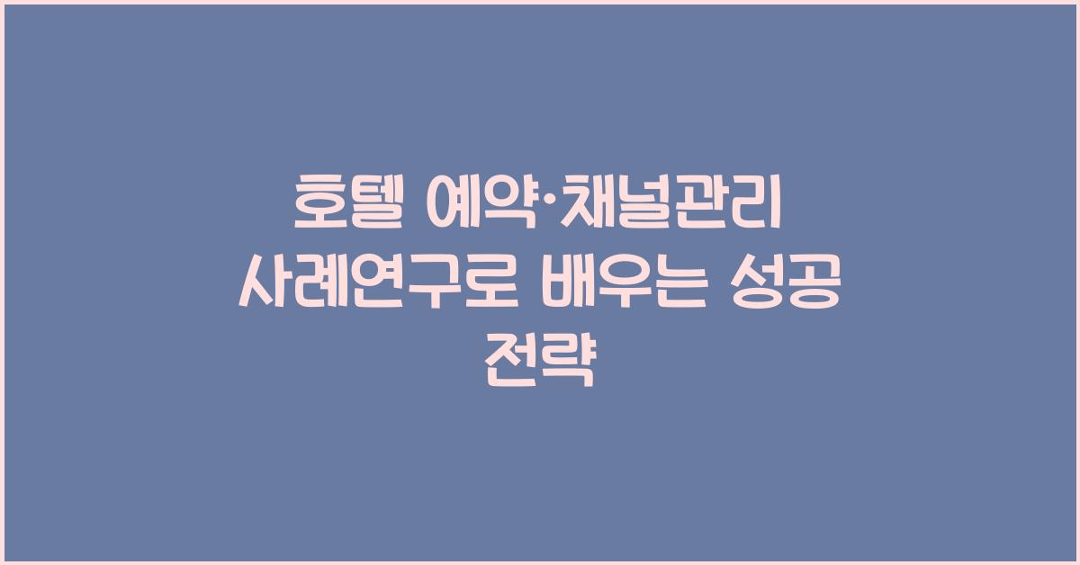 호텔 예약·채널관리 사례연구로 배우는 성공 전략