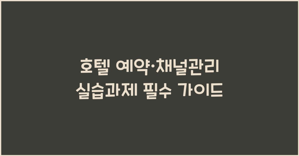 호텔 예약·채널관리 실습과제 필수 가이드